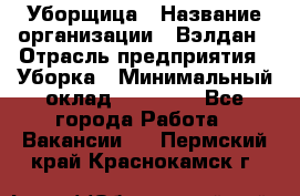 Уборщица › Название организации ­ Вэлдан › Отрасль предприятия ­ Уборка › Минимальный оклад ­ 24 000 - Все города Работа » Вакансии   . Пермский край,Краснокамск г.